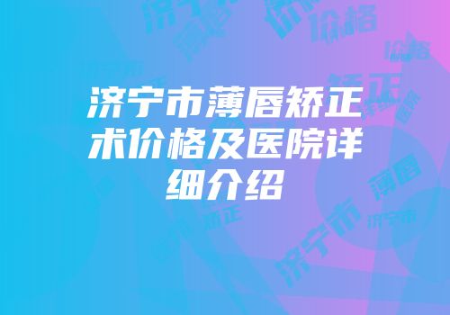 济宁市薄唇矫正术价格及医院详细介绍