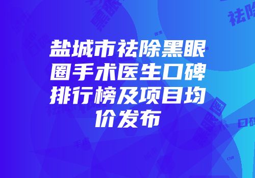 盐城市祛除黑眼圈手术医生口碑排行榜及项目均价发布