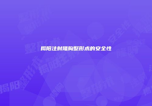 揭阳注射隆胸整形术的安全性