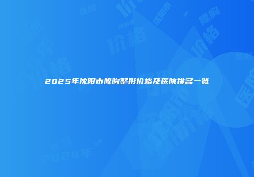 2025年沈阳市隆胸整形价格及医院排名一览