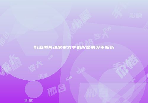 影响邢台小眼变大手术价格的因素解析