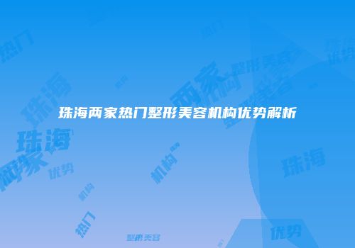 珠海两家热门整形美容机构优势解析