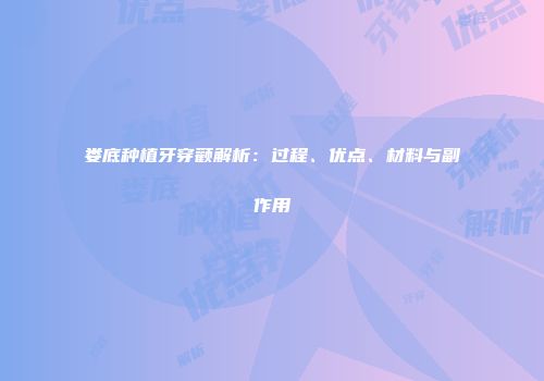 娄底种植牙穿颧解析：过程、优点、材料与副作用