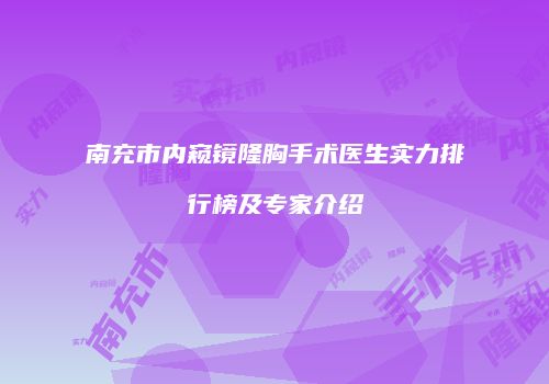 南充市内窥镜隆胸手术医生实力排行榜及专家介绍