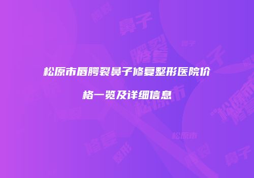 松原市唇腭裂鼻子修复整形医院价格一览及详细信息