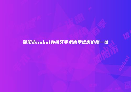 邵阳市nobel种植牙手术春季优惠价格一览