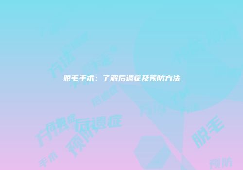 脱毛手术：了解后遗症及预防方法