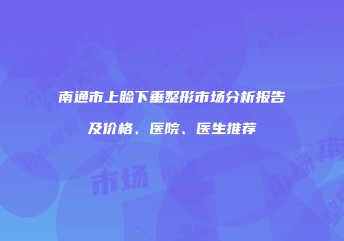 南通市上睑下垂整形市场分析报告及价格、医院、医生推荐