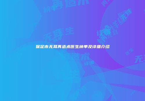 保定市无耳再造术医生榜单及详细介绍