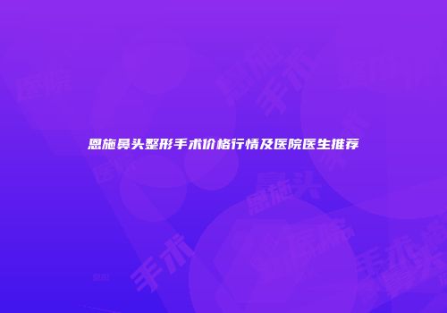 恩施鼻头整形手术价格行情及医院医生推荐