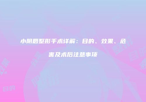小阴唇整形手术详解：目的、效果、危害及术后注意事项