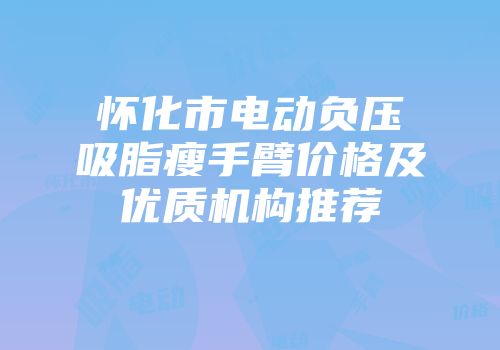 怀化市电动负压吸脂瘦手臂价格及优质机构推荐