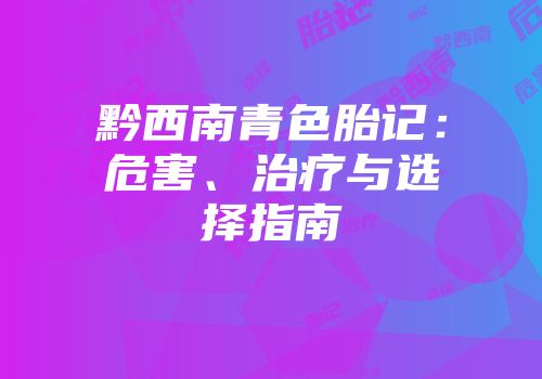 黔西南青色胎记：危害、治疗与选择指南