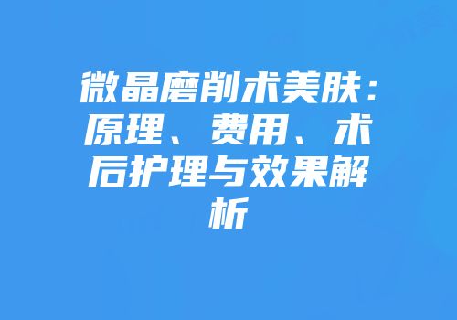 微晶磨削术美肤：原理、费用、术后护理与效果解析