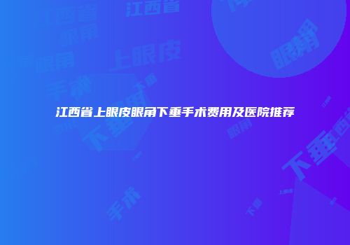 江西省上眼皮眼角下垂手术费用及医院推荐