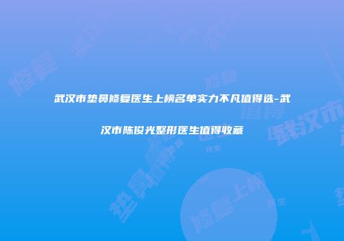 武汉市垫鼻修复医生上榜名单实力不凡值得选-武汉市陈俊光整形医生值得收藏