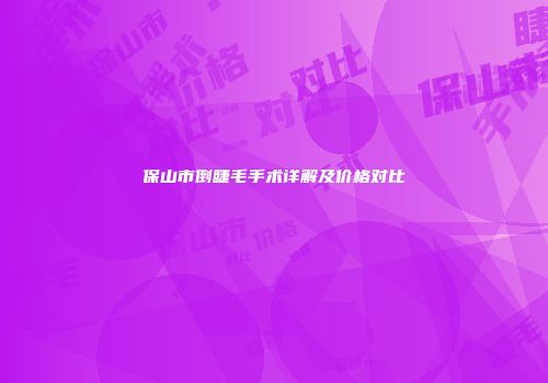 保山市倒睫毛手术详解及价格对比