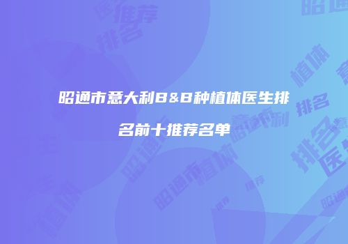 昭通市意大利B&B种植体医生排名前十推荐名单