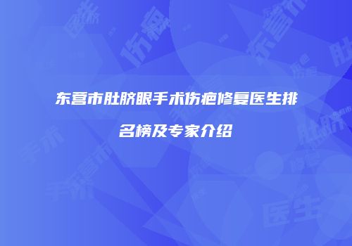 东营市肚脐眼手术伤疤修复医生排名榜及专家介绍