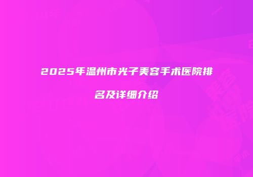 2025年温州市光子美容手术医院排名及详细介绍