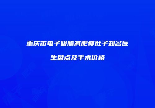 重庆市电子吸脂减肥瘦肚子知名医生盘点及手术价格