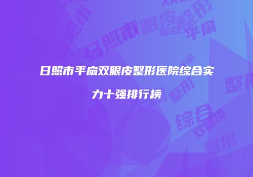 日照市平扇双眼皮整形医院综合实力十强排行榜
