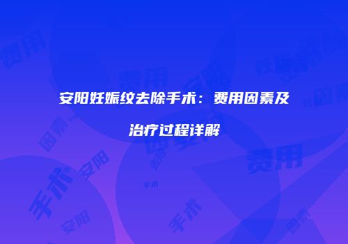 安阳妊娠纹去除手术：费用因素及治疗过程详解