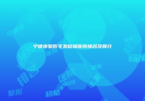 宁德市整形毛发移植医院排名及简介