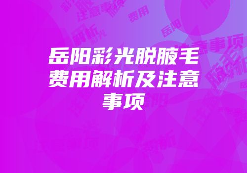 岳阳彩光脱腋毛费用解析及注意事项
