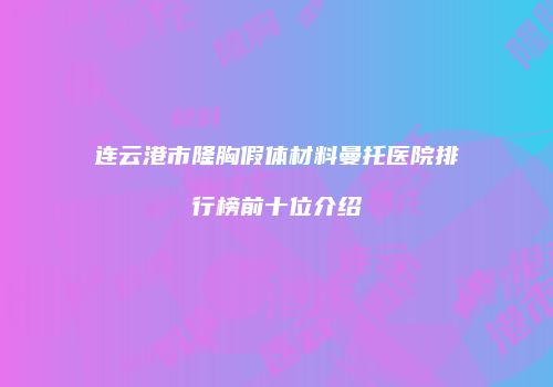 连云港市隆胸假体材料曼托医院排行榜前十位介绍