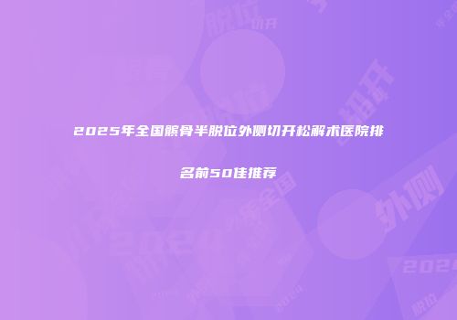 2025年全国髌骨半脱位外侧切开松解术医院排名前50佳推荐