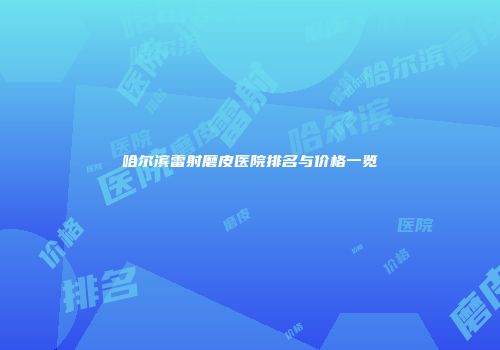 哈尔滨雷射磨皮医院排名与价格一览