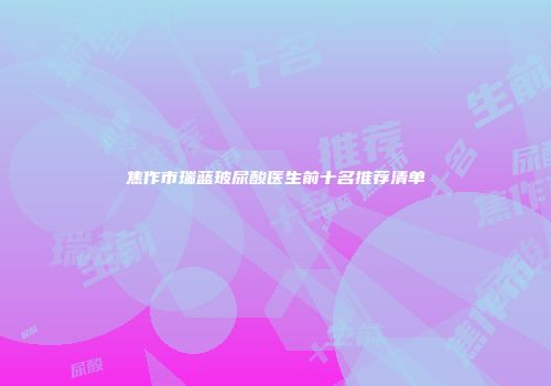焦作市瑞蓝玻尿酸医生前十名推荐清单