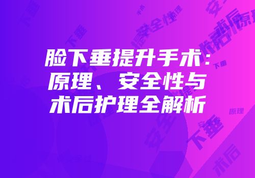 脸下垂提升手术：原理、安全性与术后护理全解析