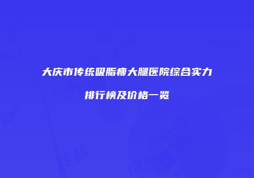 大庆市传统吸脂瘦大腿医院综合实力排行榜及价格一览