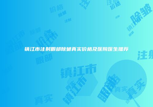 镇江市注射眼部除皱真实价格及医院医生推荐