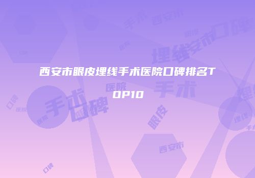 西安市眼皮埋线手术医院口碑排名TOP10