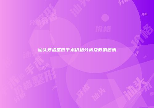 汕头牙齿整形手术价格分析及影响因素