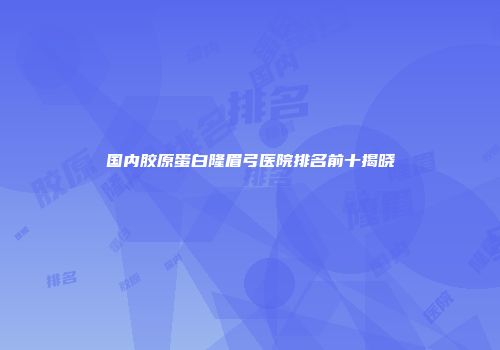 国内胶原蛋白隆眉弓医院排名前十揭晓