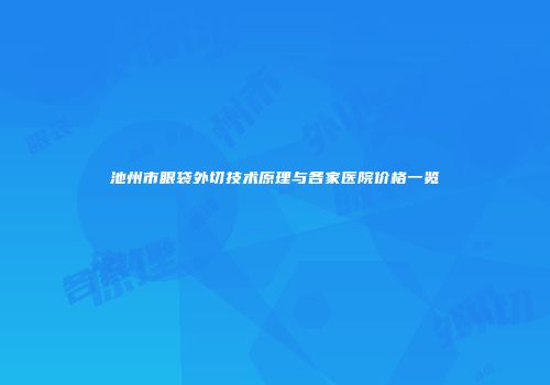 池州市眼袋外切技术原理与各家医院价格一览