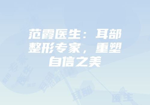 范霞医生：耳部整形专家，重塑自信之美