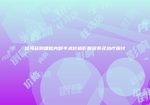 驻马店倒睫睑内翻手术价格影响因素及治疗探讨