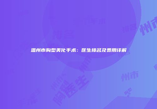 温州市胸型美化手术：医生排名及费用详解