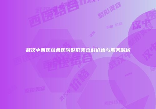 武汉中西医结合医院整形美容科价格与服务解析