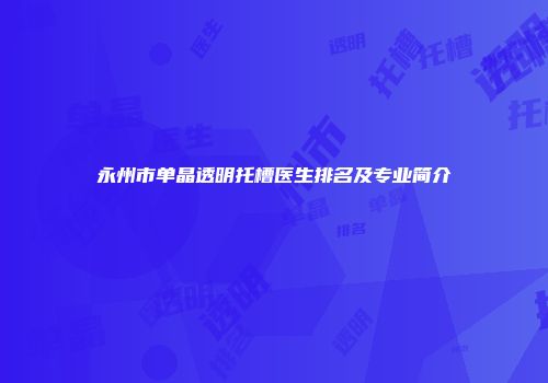永州市单晶透明托槽医生排名及专业简介
