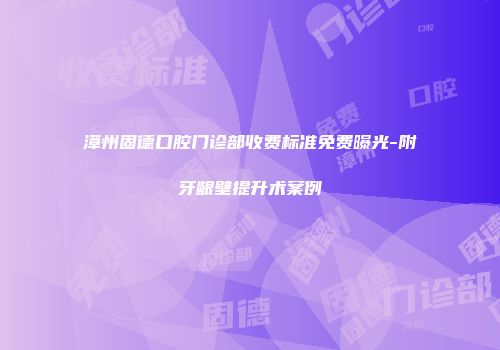 漳州固德口腔门诊部收费标准免费曝光-附牙龈壁提升术案例