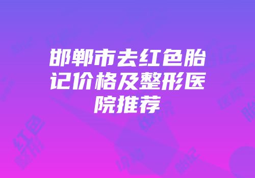 邯郸市去红色胎记价格及整形医院推荐