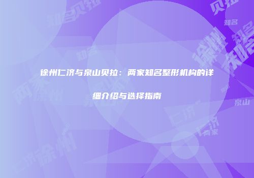 徐州仁济与泉山贝拉：两家知名整形机构的详细介绍与选择指南