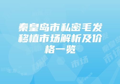 秦皇岛市私密毛发移植市场解析及价格一览