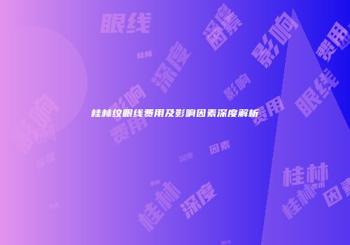 桂林纹眼线费用及影响因素深度解析